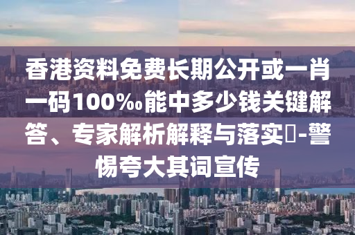 香港资料免费长期公开或一肖一码100‰能中多少钱关键解答、专家解析解释与落实-警惕夸大其词宣传
